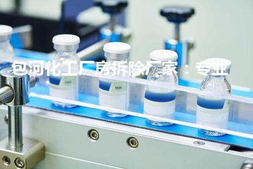 包河化工厂房拆除厂家：专业高效，确保安全环保无隐患